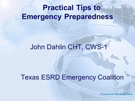 1 Practical Tips to Emergency Preparedness John Dahlin CHT, CWS-1 Texas ESRD Emergency Coalition.