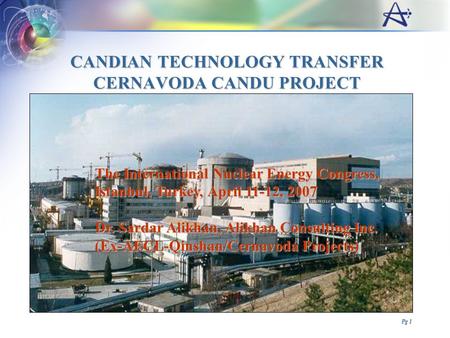 Pg 1 CANDIAN TECHNOLOGY TRANSFER CERNAVODA CANDU PROJECT The International Nuclear Energy Congress, Istanbul, Turkey, April 11-12, 2007 Dr. Sardar Alikhan,