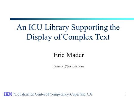 1 An ICU Library Supporting the Display of Complex Text Eric Mader Globalization Center of Competency, Cupertino, CA.