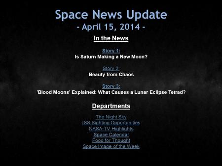 Space News Update - April 15, 2014 - In the News Story 1: Story 1: Is Saturn Making a New Moon? Story 2: Story 2: Beauty from Chaos Story 3: Story 3: 'Blood.