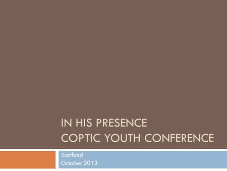 IN HIS PRESENCE COPTIC YOUTH CONFERENCE Scotland October 2013.