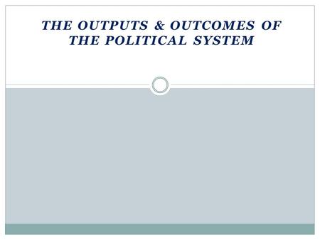 THE OUTPUTS & OUTCOMES OF THE POLITICAL SYSTEM. Nature of Public Policy Outputs: authoritative decisions that government makes Outcomes  Policies or.