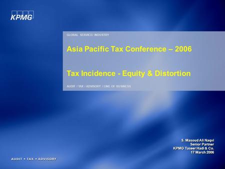 S. Masoud Ali Naqvi Senior Partner KPMG Taseer Hadi & Co. 17 March 2006 GLOBAL SERVICE/ INDUSTRY AUDIT / TAX / ADVISORY / LINE OF BUSINESS Asia Pacific.