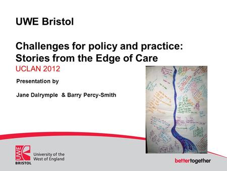 UWE Bristol Challenges for policy and practice: Stories from the Edge of Care UCLAN 2012 Presentation by Jane Dalrymple & Barry Percy-Smith.