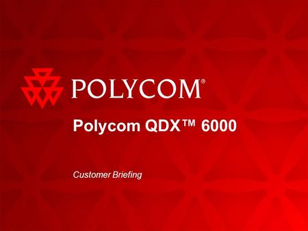 QDX 6000 Customer Briefing | 2009 1 Polycom QDX™ 6000 Customer Briefing.