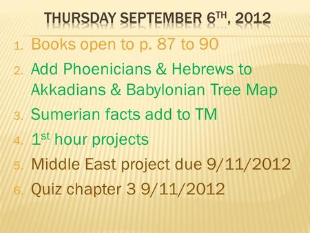 1. Books open to p. 87 to 90 2. Add Phoenicians & Hebrews to Akkadians & Babylonian Tree Map 3. Sumerian facts add to TM 4. 1 st hour projects 5. Middle.