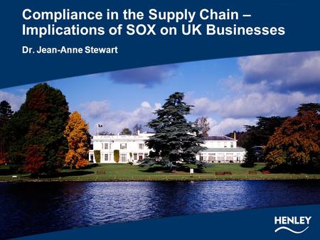 Compliance in the Supply Chain – Implications of SOX on UK Businesses Dr. Jean-Anne Stewart.