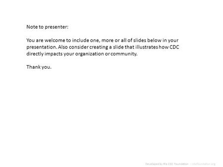 Developed by the CDC Foundation :: cdcfoundation.org Note to presenter: You are welcome to include one, more or all of slides below in your presentation.