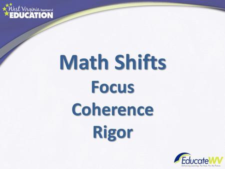 Math Shifts FocusCoherenceRigor. What are the Shifts? Focus: focus strongly where the standards focus.