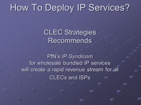 How To Deploy IP Services? CLEC Strategies Recommends PfN’s IP Syndicom for wholesale bundled IP services will create a rapid revenue stream for all CLECs.