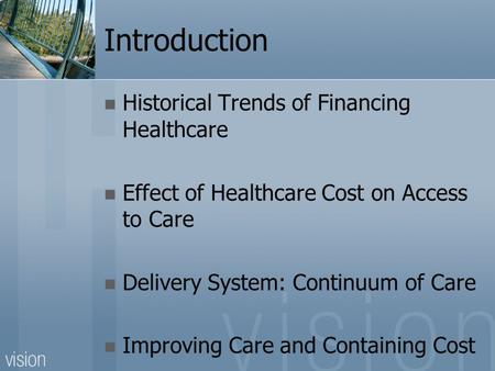 Introduction Historical Trends of Financing Healthcare Effect of Healthcare Cost on Access to Care Delivery System: Continuum of Care Improving Care and.