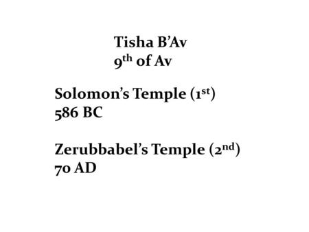 Tisha B’Av 9 th of Av Solomon’s Temple (1 st ) 586 BC Zerubbabel’s Temple (2 nd ) 70 AD.