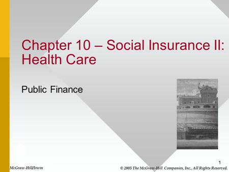 1 Chapter 10 – Social Insurance II: Health Care Public Finance McGraw-Hill/Irwin © 2005 The McGraw-Hill Companies, Inc., All Rights Reserved.