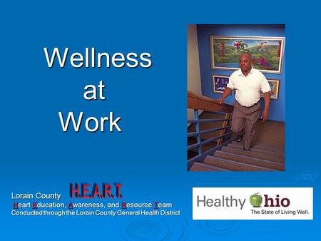 Wellness at at Work Work Lorain County Heart Education, Awareness, and Resource Team Heart Education, Awareness, and Resource Team Conducted through the.