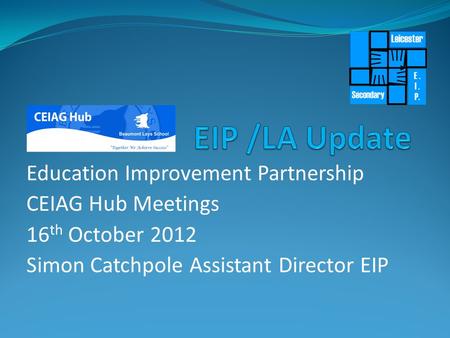 Education Improvement Partnership CEIAG Hub Meetings 16 th October 2012 Simon Catchpole Assistant Director EIP.