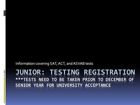 Information covering SAT, ACT, and ASVAB tests. *It was first called the Scholastic Aptitude Test, then the Scholastic Assessment Test, but now SAT does.