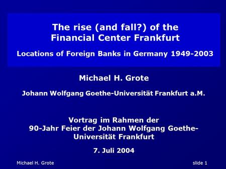 Michael H. Grote slide 1 The rise (and fall?) of the Financial Center Frankfurt Locations of Foreign Banks in Germany 1949-2003 Michael H. Grote Johann.