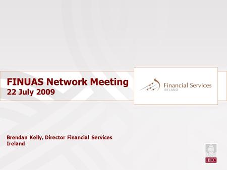 FINUAS Network Meeting 22 July 2009 Brendan Kelly, Director Financial Services Ireland.