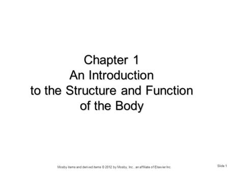 Slide 1 Mosby items and derived items © 2012 by Mosby, Inc., an affiliate of Elsevier Inc. Chapter 1 An Introduction to the Structure and Function of the.