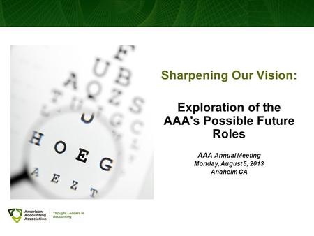 Sharpening Our Vision: Exploration of the AAA's Possible Future Roles AAA Annual Meeting Monday, August 5, 2013 Anaheim CA.