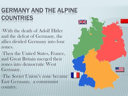 With the death of Adolf Hitler and the defeat of Germany, the allies divided Germany into four zones. Then the United States, France, and Great Britain.