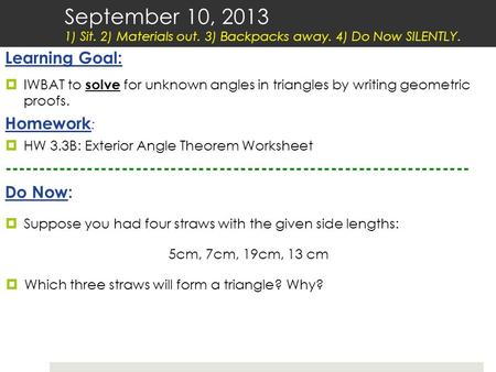 Learning Goal:  IWBAT to solve for unknown angles in triangles by writing geometric proofs. Homework :  HW 3.3B: Exterior Angle Theorem Worksheet -------------------------------------------------------------------