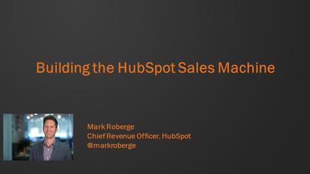 Building the HubSpot Sales Machine Mark Roberge Chief Revenue Officer,