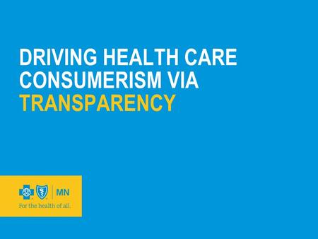 DRIVING HEALTH CARE CONSUMERISM VIA TRANSPARENCY.