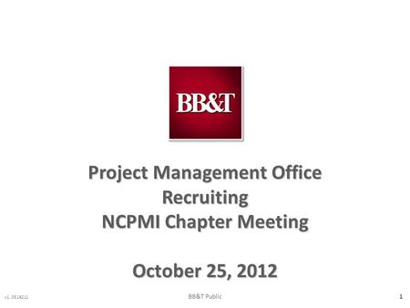 V1. 0516211 1 Project Management Office Recruiting NCPMI Chapter Meeting October 25, 2012 BB&T Public.