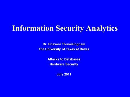 Information Security Analytics Dr. Bhavani Thuraisingham The University of Texas at Dallas Attacks to Databases Hardware Security July 2011.