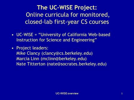 UC-WISE overview1 The UC-WISE Project: Online curricula for monitored, closed-lab first-year CS courses UC-WISE = “University of California Web-based Instruction.