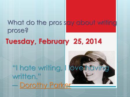 What do the pros say about writing prose? Tuesday, February 25, 2014 “I hate writing, I love having written.” ― Dorothy Parker Dorothy ParkerDorothy Parker.