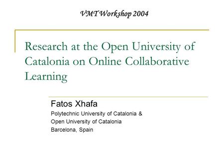 Research at the Open University of Catalonia on Online Collaborative Learning Fatos Xhafa Polytechnic University of Catalonia & Open University of Catalonia.