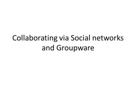 Collaborating via Social networks and Groupware