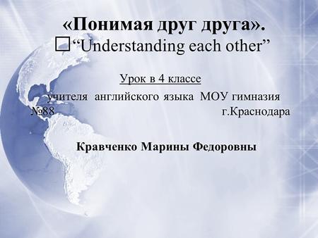 «Понимая друг друга». “Understanding each other” Урок в 4 классе учителя английского языка МОУ гимназия №88 г.Краснодара Кравченко Марины Федоровны Урок.