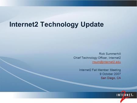 Internet2 Technology Update Rick Summerhill Chief Technology Officer, Internet2 Internet2 Fall Member Meeting 9 October 2007 San Diego,