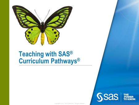 Copyright © 2012, SAS Institute Inc. All rights reserved. Teaching with SAS ® Curriculum Pathways ®