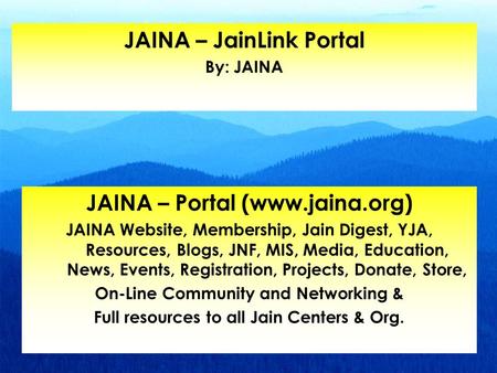 JAINA – Portal (www.jaina.org) JAINA Website, Membership, Jain Digest, YJA, Resources, Blogs, JNF, MIS, Media, Education, News, Events, Registration, Projects,