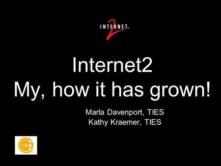 Marla Davenport, TIES Kathy Kraemer, TIES Marla Davenport, TIES Kathy Kraemer, TIES Internet2 My, how it has grown!