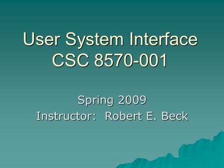 User System Interface CSC 8570-001 Spring 2009 Instructor: Robert E. Beck.