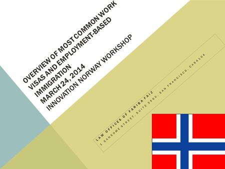 OVERVIEW OF MOST COMMON WORK VISAS AND EMPLOYMENT-BASED IMMIGRATION MARCH 24, 2014 INNOVATION NORWAY WORKSHOP LAW OFFICES OF FARIBA FAIZ 1 SANSOME STREET,