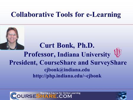 Curt Bonk, Ph.D. Professor, Indiana University President, CourseShare and SurveyShare  Collaborative Tools.