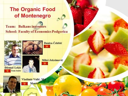 The Organic Food of Montenegro Vladimir Vulić, MA Mentor Džemal Lekić Team leader Danica Čelebić Miloš Joksimović Team: Balkans inventors School: Faculty.