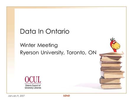 January 9, 2007 DINO Data In Ontario Winter Meeting Ryerson University, Toronto, ON.