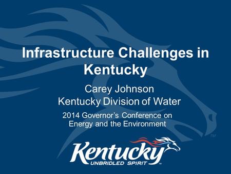 Infrastructure Challenges in Kentucky Carey Johnson Kentucky Division of Water 2014 Governor’s Conference on Energy and the Environment.