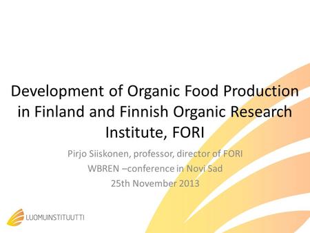 Development of Organic Food Production in Finland and Finnish Organic Research Institute, FORI Pirjo Siiskonen, professor, director of FORI WBREN –conference.