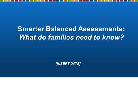 Smarter Balanced Assessments: What do families need to know? [INSERT DATE]