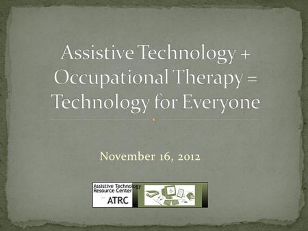 November 16, 2012. We need a volunteer to take some notes for us during this presentation. Don’t worry, this is not a test to see how well you take notes!