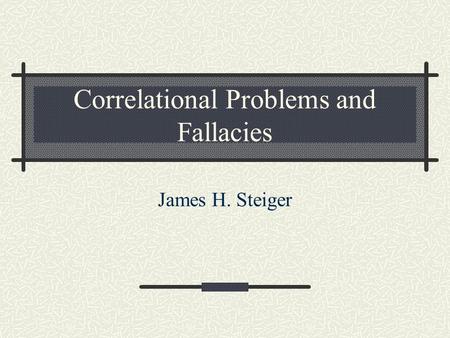 Correlational Problems and Fallacies James H. Steiger.