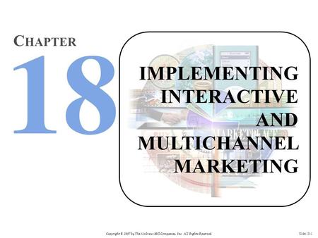 Copyright © 2007 by The McGraw-Hill Companies, Inc. All Rights Reserved. Slide 18-1 IMPLEMENTING INTERACTIVE AND MULTICHANNEL MARKETING C HAPTER.